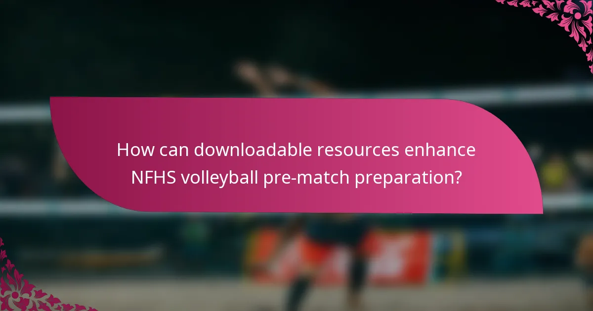 How can downloadable resources enhance NFHS volleyball pre-match preparation?