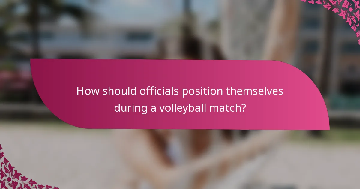 How should officials position themselves during a volleyball match?