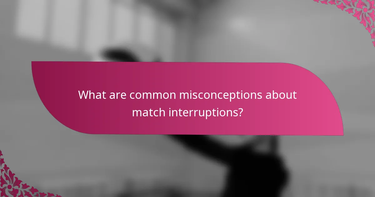 What are common misconceptions about match interruptions?