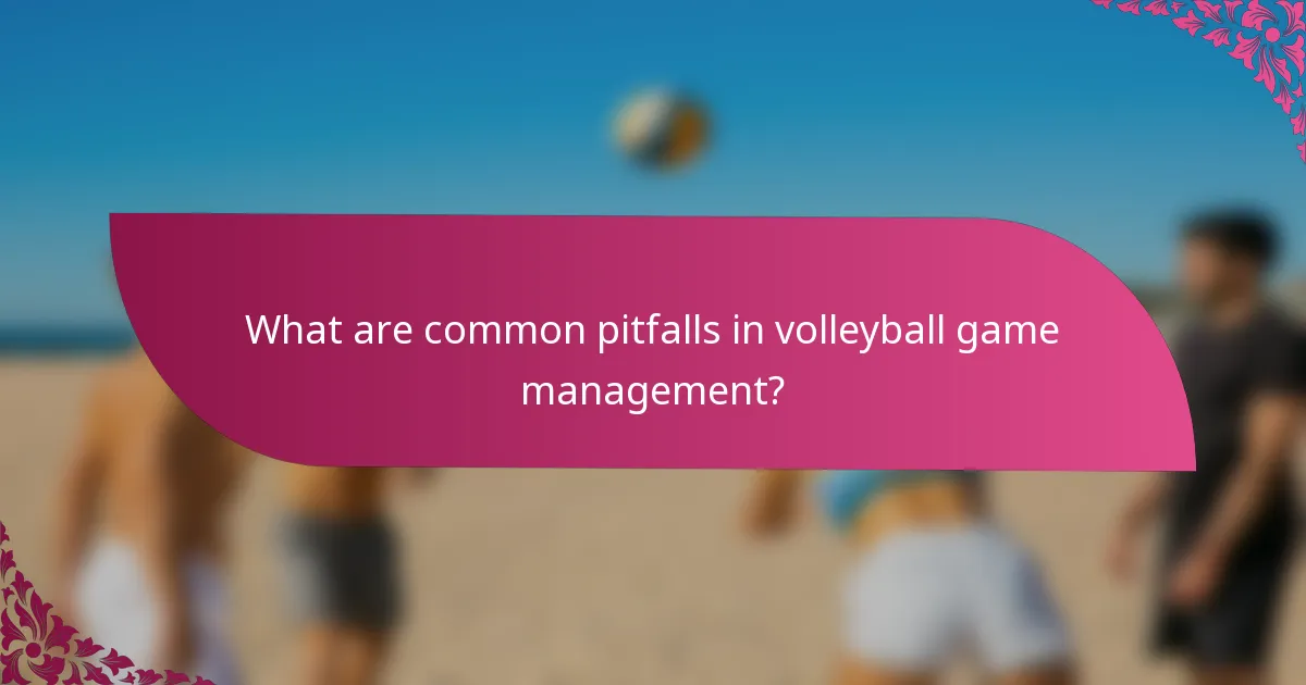 What are common pitfalls in volleyball game management?