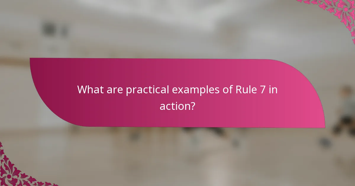What are practical examples of Rule 7 in action?